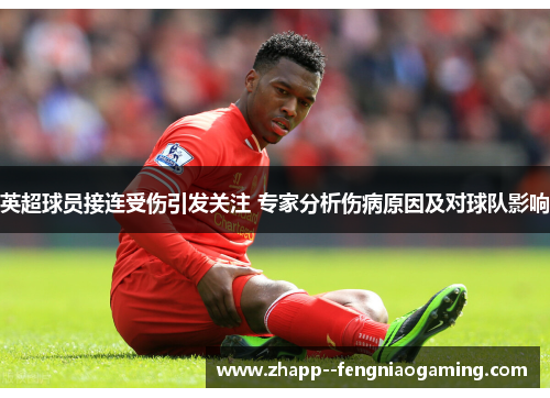 英超球员接连受伤引发关注 专家分析伤病原因及对球队影响