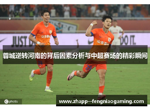 蓉城逆转河南的背后因素分析与中超赛场的精彩瞬间