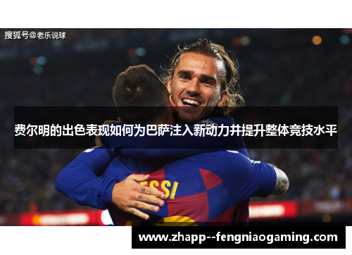 费尔明的出色表现如何为巴萨注入新动力并提升整体竞技水平