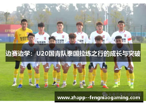 边赛边学：U20国青队泰国拉练之行的成长与突破