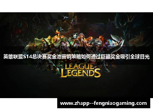 英雄联盟S14总决赛奖金池营销策略如何通过巨额奖金吸引全球目光