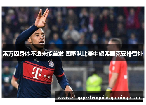 莱万因身体不适未能首发 国家队比赛中被弗里克安排替补