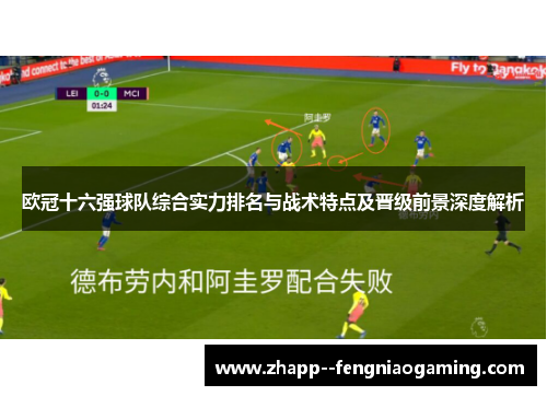 欧冠十六强球队综合实力排名与战术特点及晋级前景深度解析