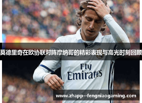 莫德里奇在欧协联对阵摩纳哥的精彩表现与高光时刻回顾 莫德里奇在欧协联对阵摩纳哥的精彩表现与高光时刻回顾