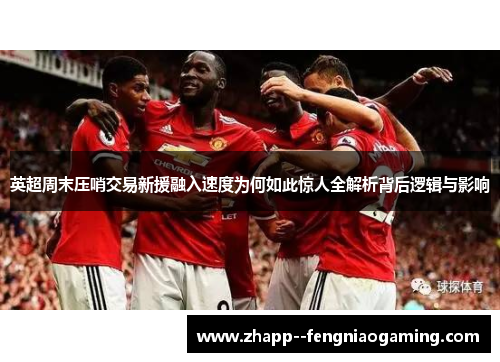 英超周末压哨交易新援融入速度为何如此惊人全解析背后逻辑与影响