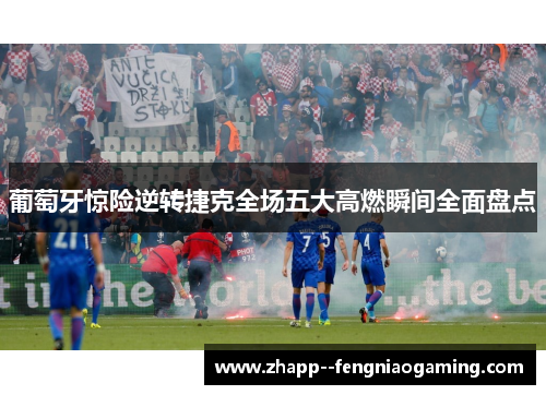 葡萄牙惊险逆转捷克全场五大高燃瞬间全面盘点