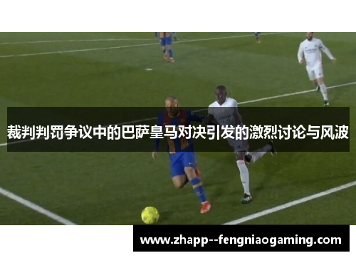 裁判判罚争议中的巴萨皇马对决引发的激烈讨论与风波