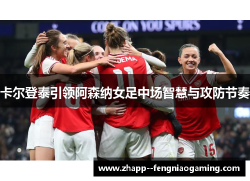 卡尔登泰引领阿森纳女足中场智慧与攻防节奏