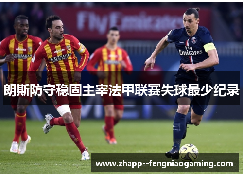 朗斯防守稳固主宰法甲联赛失球最少纪录