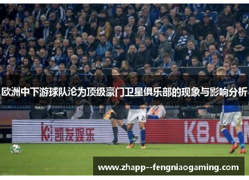 欧洲中下游球队沦为顶级豪门卫星俱乐部的现象与影响分析