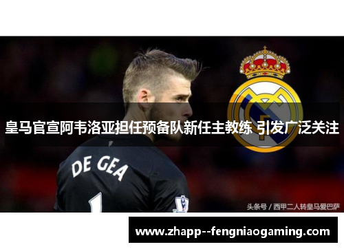 皇马官宣阿韦洛亚担任预备队新任主教练 引发广泛关注 皇马官宣阿韦洛亚担任预备队新任主教练 引发广泛关注