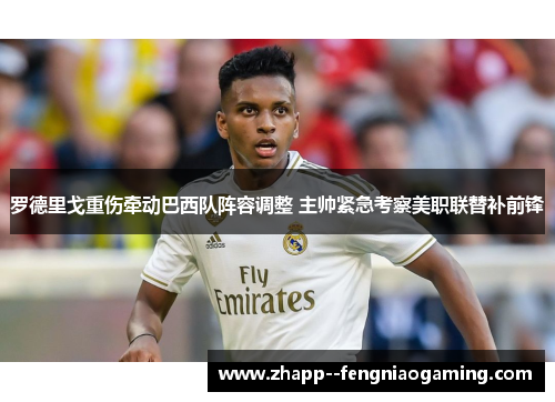 罗德里戈重伤牵动巴西队阵容调整 主帅紧急考察美职联替补前锋 罗德里戈重伤牵动巴西队阵容调整 主帅紧急考察美职联替补前锋