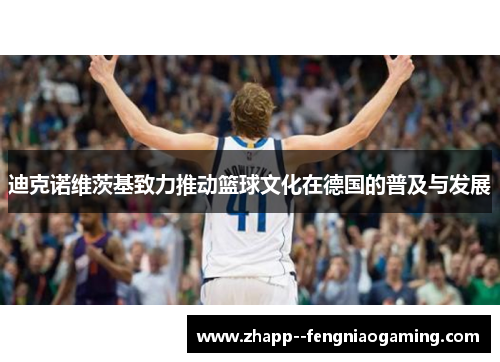 迪克诺维茨基致力推动篮球文化在德国的普及与发展