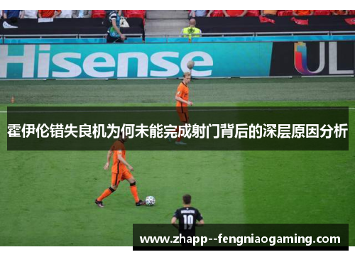 霍伊伦错失良机为何未能完成射门背后的深层原因分析