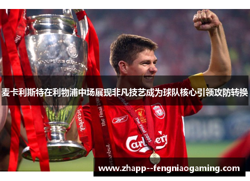 麦卡利斯特在利物浦中场展现非凡技艺成为球队核心引领攻防转换