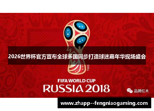2026世界杯官方宣布全球多国同步打造球迷嘉年华现场盛会