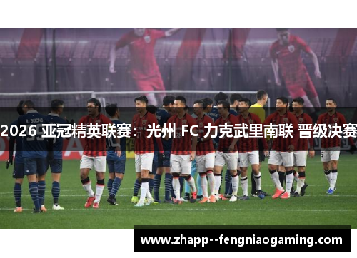 2026 亚冠精英联赛：光州 FC 力克武里南联 晋级决赛
