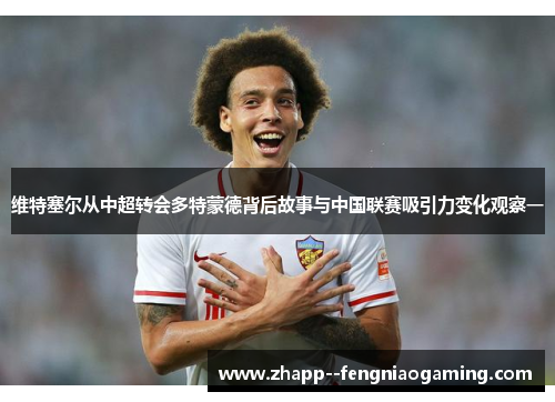 维特塞尔从中超转会多特蒙德背后故事与中国联赛吸引力变化观察一