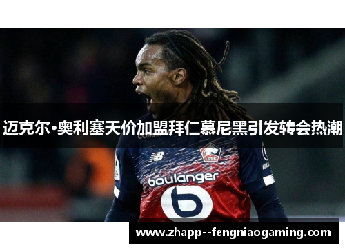 迈克尔·奥利塞天价加盟拜仁慕尼黑引发转会热潮 迈克尔·奥利塞天价加盟拜仁慕尼黑引发转会热潮