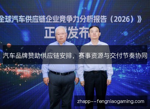 汽车品牌赞助供应链安排,赛事资源与交付节奏协同 汽车品牌赞助供应链安排,赛事资源与交付节奏协同