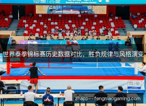 世界泰拳锦标赛历史数据对比,胜负规律与风格演变 世界泰拳锦标赛历史数据对比,胜负规律与风格演变