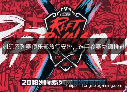 洲际系列赛俱乐部放行安排,选手参赛协调推进 洲际系列赛俱乐部放行安排,选手参赛协调推进
